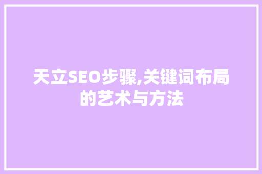 天立SEO步骤,关键词布局的艺术与方法 神马SEO