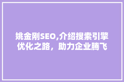 姚金刚SEO,介绍搜索引擎优化之路，助力企业腾飞 神马SEO