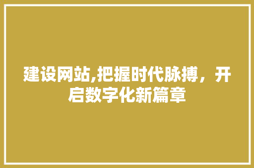 建设网站,把握时代脉搏，开启数字化新篇章 必应SEO
