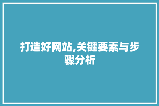 打造好网站,关键要素与步骤分析 SEO关键词