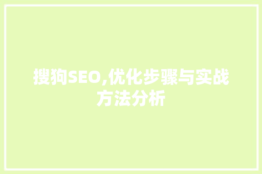 搜狗SEO,优化步骤与实战方法分析 搜狗SEO