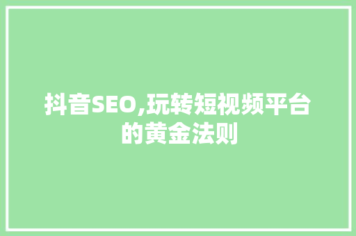 抖音SEO,玩转短视频平台的黄金法则 SEO关键词
