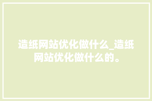 造纸网站优化做什么_造纸网站优化做什么的。 造纸网站优化做什么_造纸网站优化做什么的。 百度SEO