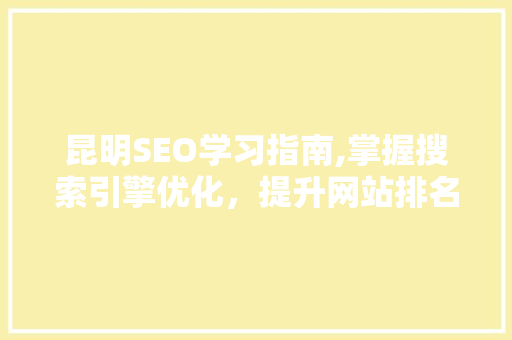 昆明SEO学习指南,掌握搜索引擎优化，提升网站排名 搜狗SEO