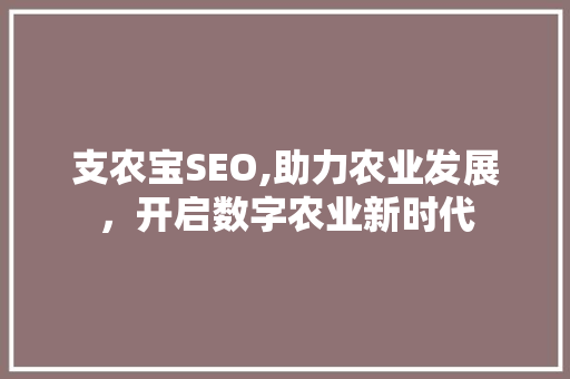 支农宝SEO,助力农业发展,开启数字农业新时代 SEO关键词 支农宝SEO,助力农业发展,开启数字农业新时代 SEO关键词