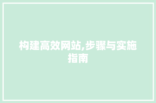 构建高效网站,步骤与实施指南 网站建设公司