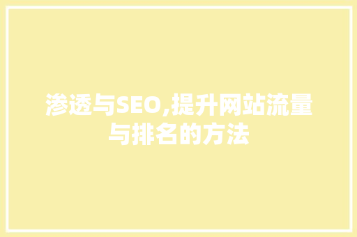 渗透与SEO,提升网站流量与排名的方法 百度SEO