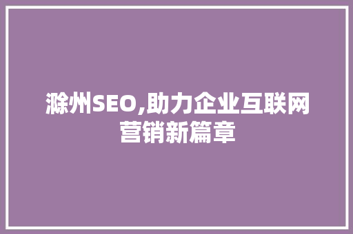 滁州SEO,助力企业互联网营销新篇章 搜狗SEO