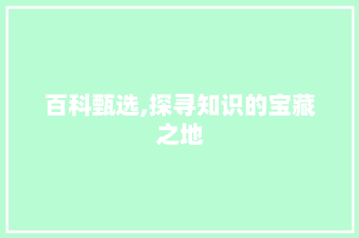百科甄选,探寻知识的宝藏之地 搜狗SEO