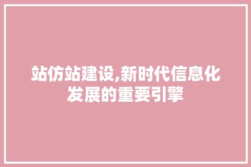 站仿站建设,新时代信息化发展的重要引擎 搜狗SEO