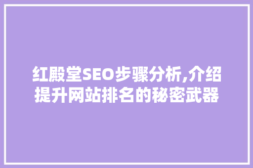 红殿堂SEO步骤分析,介绍提升网站排名的秘密武器 百度SEO