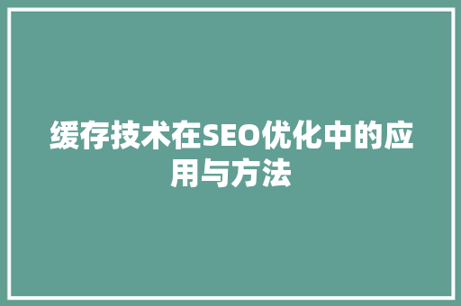 缓存技术在SEO优化中的应用与方法