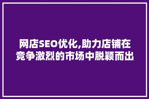 网店SEO优化,助力店铺在竞争激烈的市场中脱颖而出 搜狗SEO
