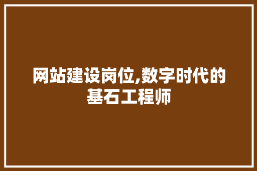 网站建设岗位,数字时代的基石工程师 网站建设公司
