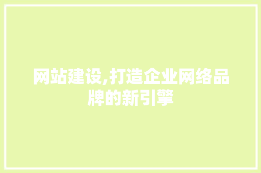 网站建设,打造企业网络品牌的新引擎 SEO关键词