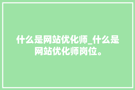 什么是网站优化师_什么是网站优化师岗位。 什么是网站优化师_什么是网站优化师岗位。 百度SEO