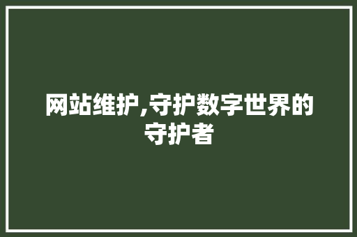 网站维护,守护数字世界的守护者 SEO关键词