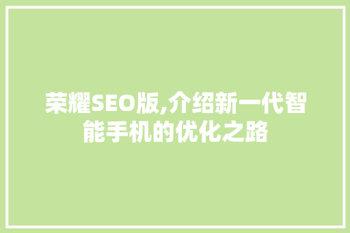 荣耀SEO版,介绍新一代智能手机的优化之路