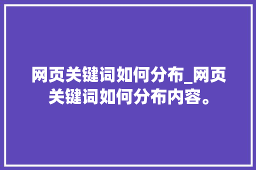 网页关键词如何分布_网页关键词如何分布内容。 网页关键词如何分布_网页关键词如何分布内容。 SEO关键词