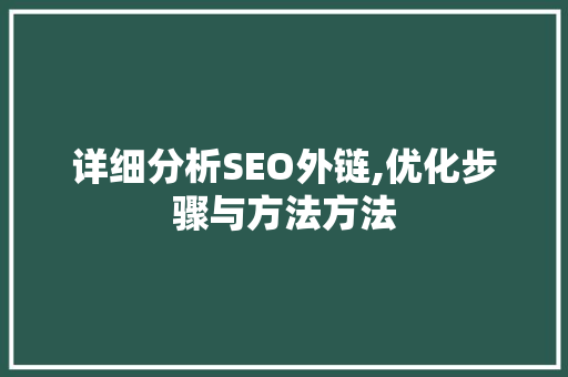 详细分析SEO外链,优化步骤与方法方法