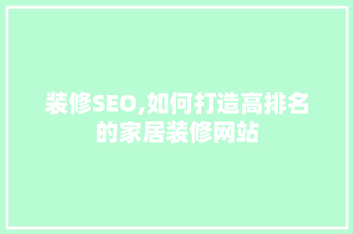 装修SEO,如何打造高排名的家居装修网站 搜狗SEO
