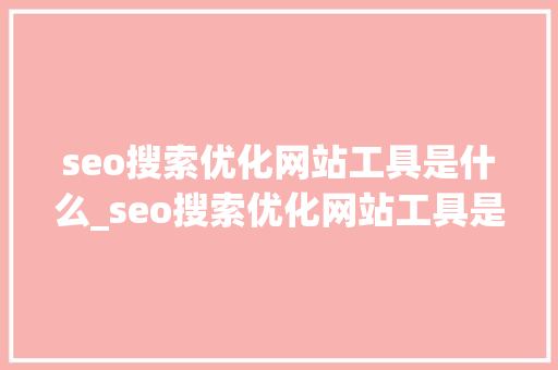 seo搜索优化网站工具是什么_seo搜索优化网站工具是什么功能。 seo搜索优化网站工具是什么_seo搜索优化网站工具是什么功能。 搜狗SEO