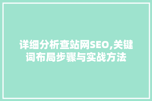 详细分析查站网SEO,关键词布局步骤与实战方法