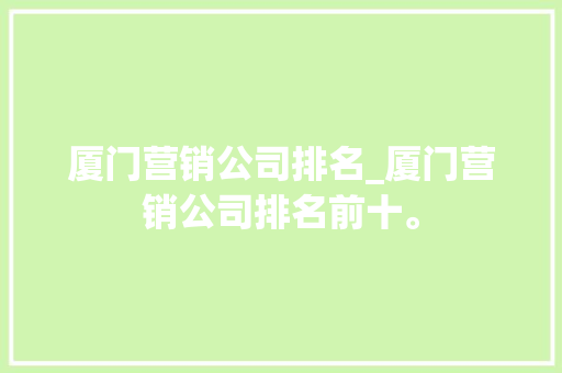 厦门营销公司排名_厦门营销公司排名前十。 厦门营销公司排名_厦门营销公司排名前十。 网站建设公司