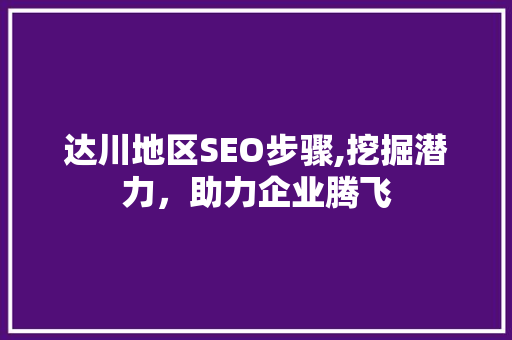 达川地区SEO步骤,挖掘潜力，助力企业腾飞