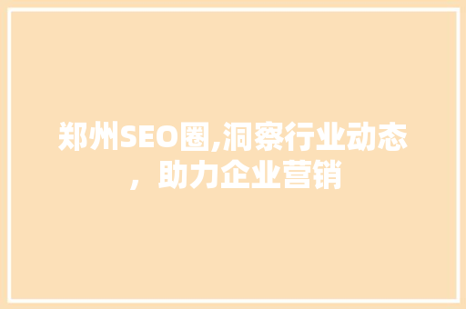 郑州SEO圈,洞察行业动态，助力企业营销 神马SEO