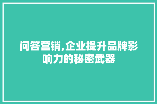 问答营销,企业提升品牌影响力的秘密武器 百度SEO