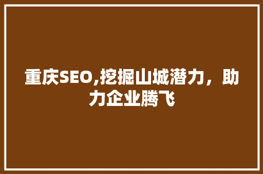 重庆SEO,挖掘山城潜力，助力企业腾飞 神马SEO
