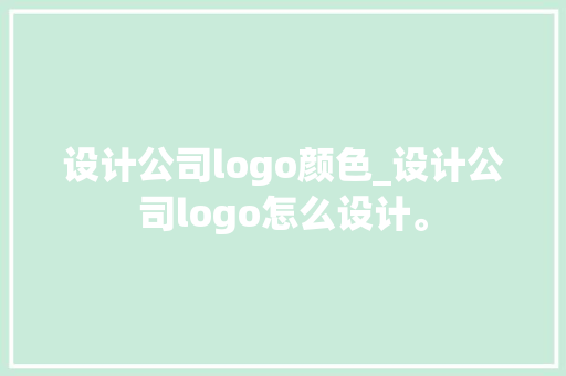设计公司logo颜色_设计公司logo怎么设计。 设计公司logo颜色_设计公司logo怎么设计。 网站建设公司