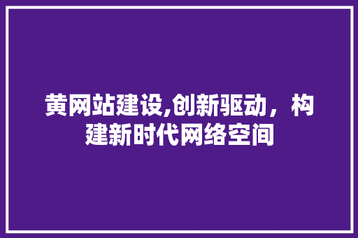 黄网站建设,创新驱动，构建新时代网络空间 搜狗SEO
