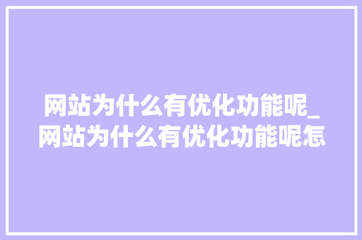 网站为什么有优化功能呢_网站为什么有优化功能呢怎么设置。 网站建设公司 网站为什么有优化功能呢_网站为什么有优化功能呢怎么设置。 网站为什么有优化功能呢_网站为什么有优化功能呢怎么设置。 网站建设公司