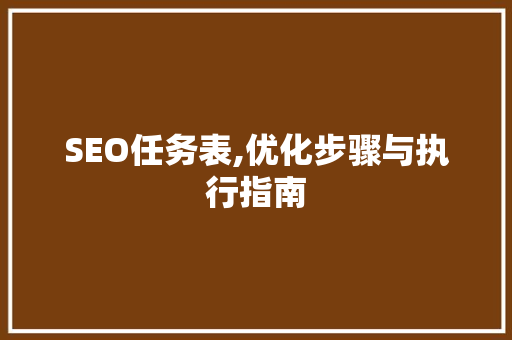 SEO任务表,优化步骤与执行指南 搜狗SEO