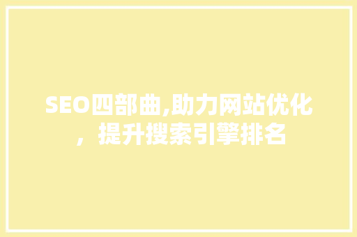 SEO四部曲,助力网站优化，提升搜索引擎排名 搜狗SEO