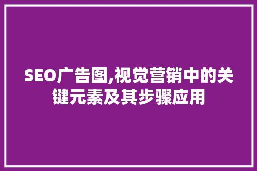 SEO广告图,视觉营销中的关键元素及其步骤应用 网站建设公司