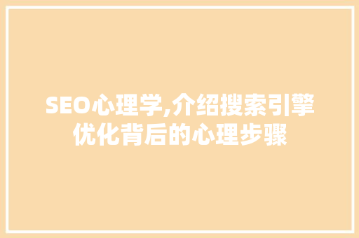 SEO心理学,介绍搜索引擎优化背后的心理步骤 搜狗SEO