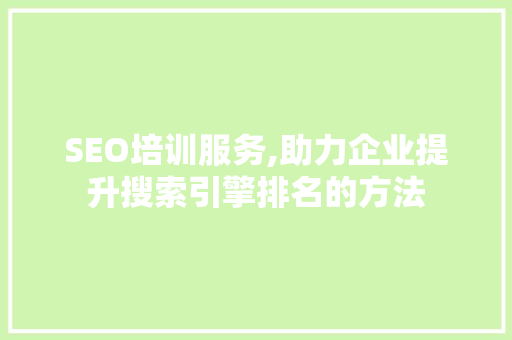 SEO培训服务,助力企业提升搜索引擎排名的方法 SEO关键词