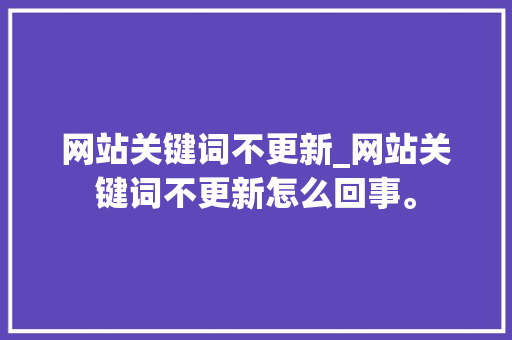 网站关键词不更新_网站关键词不更新怎么回事。