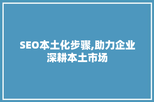 SEO本土化步骤,助力企业深耕本土市场 搜狗SEO