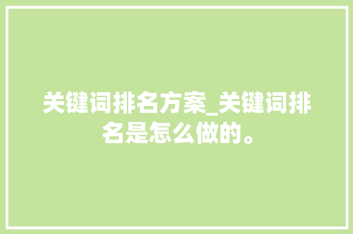 关键词排名方案_关键词排名是怎么做的。 关键词排名方案_关键词排名是怎么做的。 SEO关键词