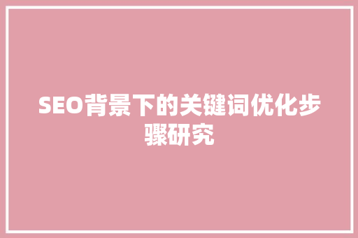 SEO背景下的关键词优化步骤研究