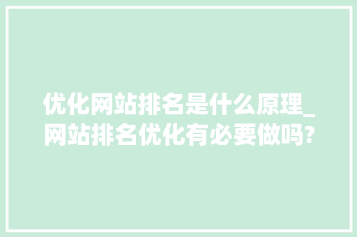 优化网站排名是什么原理_网站排名优化有必要做吗?。 优化网站排名是什么原理_网站排名优化有必要做吗?。 百度SEO