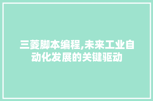 三菱脚本编程,未来工业自动化发展的关键驱动 必应SEO