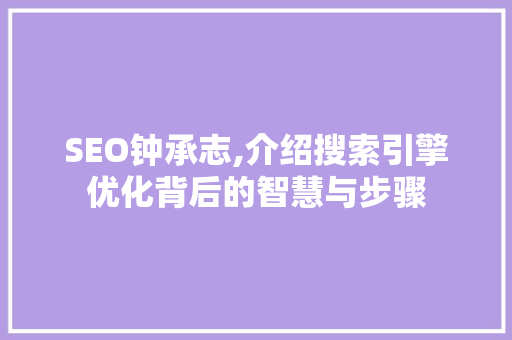 SEO钟承志,介绍搜索引擎优化背后的智慧与步骤