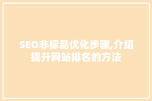 SEO非标品优化步骤,介绍提升网站排名的方法 百度SEO