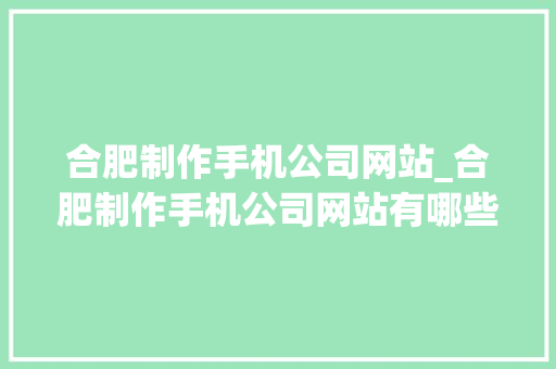合肥制作手机公司网站_合肥制作手机公司网站有哪些。