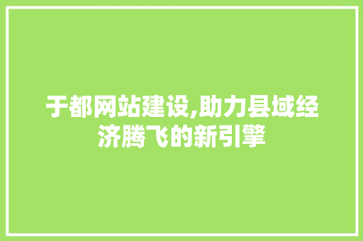 于都网站建设,助力县域经济腾飞的新引擎 搜狗SEO